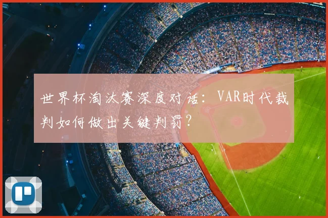 世界杯淘汰赛深度对话：VAR时代裁判如何做出关键判罚？