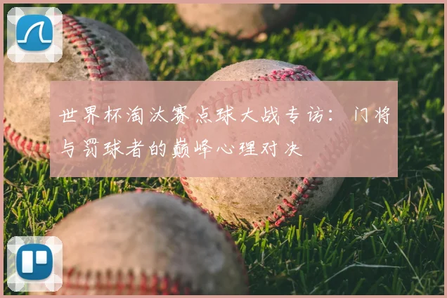 世界杯淘汰赛点球大战专访：门将与罚球者的巅峰心理对决