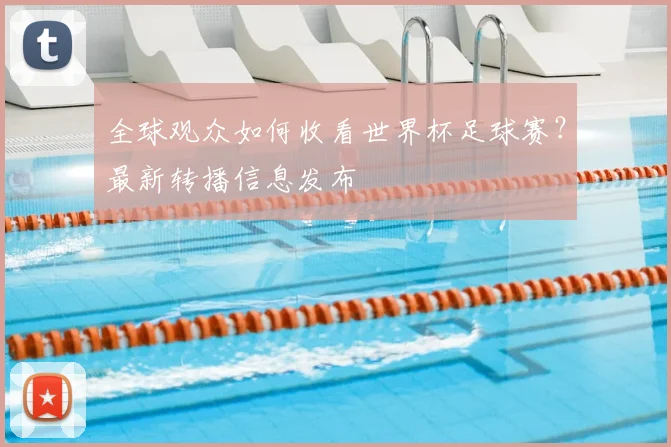 全球观众如何收看世界杯足球赛？最新转播信息发布
