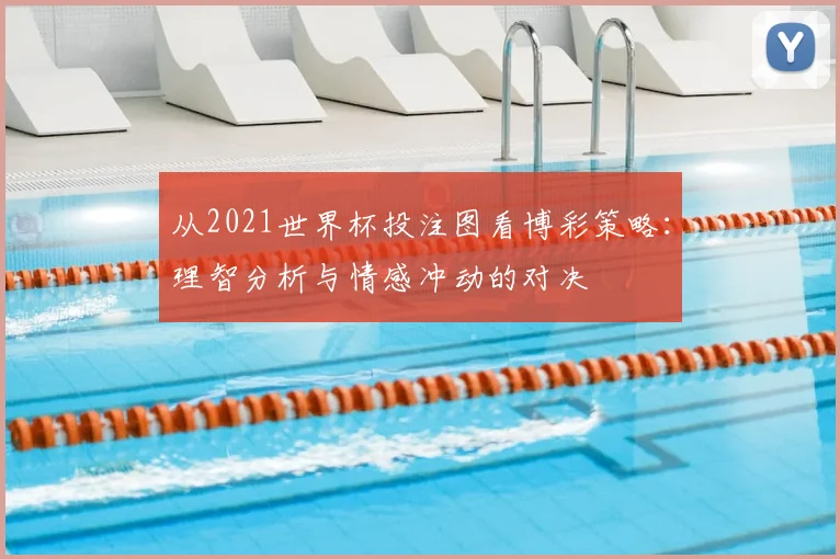 从2021世界杯投注图看博彩策略：理智分析与情感冲动的对决
