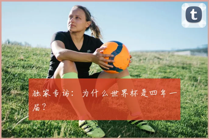 独家专访：为什么世界杯是四年一届？