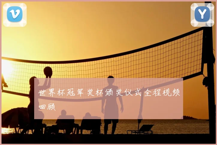 世界杯冠军奖杯颁奖仪式全程视频回顾