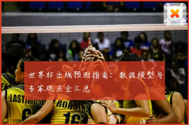 世界杯出线预测指南：数据模型与专家观点全汇总