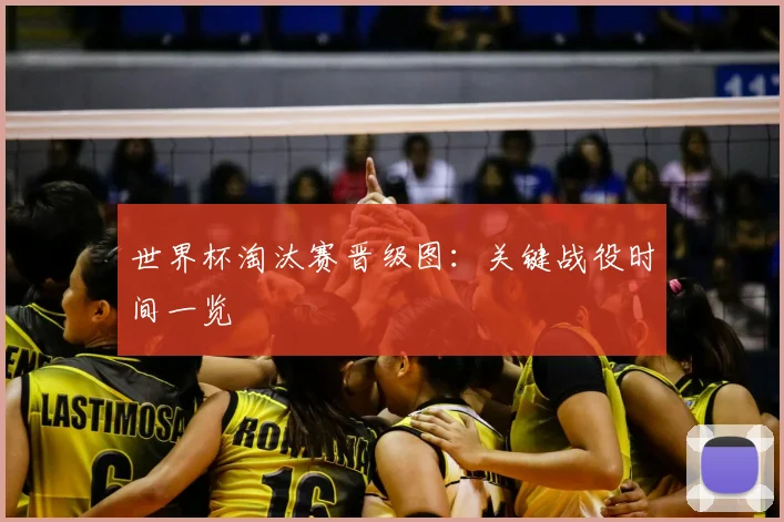 世界杯淘汰赛晋级图:关键战役时间一览