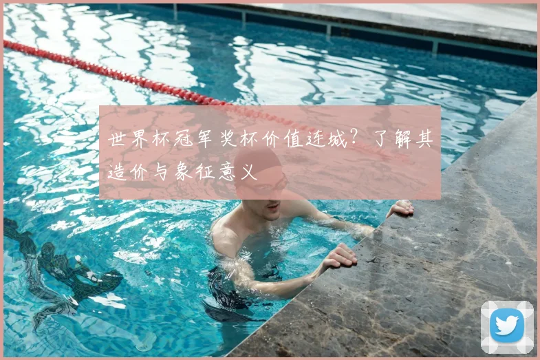 世界杯冠军奖杯价值连城?了解其造价与象征意义