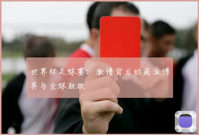 世界杯足球赛：激情背后的商业博弈与全球狂欢