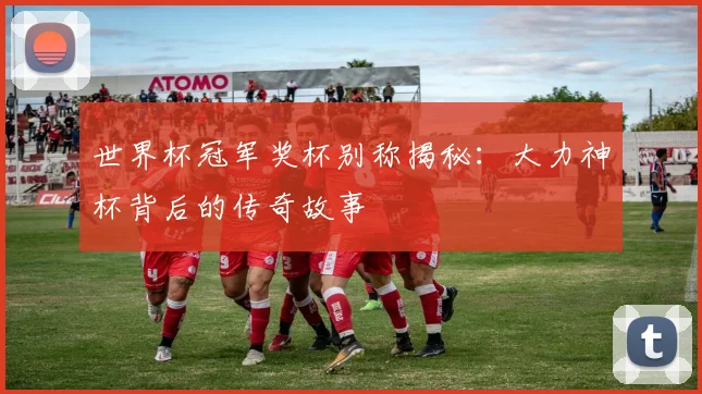 世界杯冠军奖杯别称揭秘：大力神杯背后的传奇故事