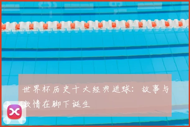 世界杯历史十大经典进球：故事与激情在脚下诞生