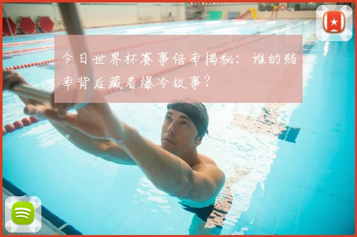 今日世界杯赛事倍率揭秘：谁的赔率背后藏着爆冷故事？