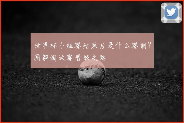 世界杯小组赛结束后是什么赛制?图解淘汰赛晋级之路