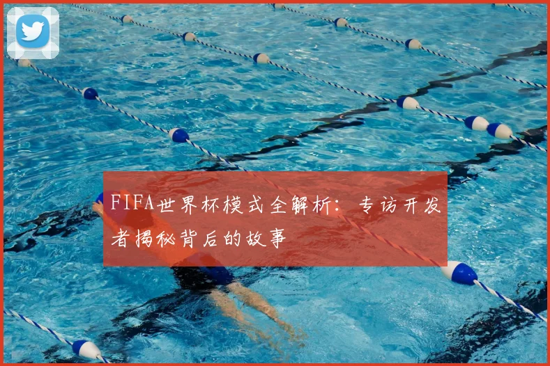FIFA世界杯模式全解析:专访开发者揭秘背后的故事