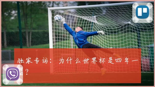 独家专访：为什么世界杯是四年一届？