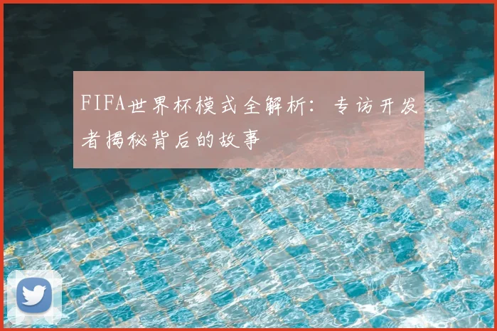FIFA世界杯模式全解析:专访开发者揭秘背后的故事