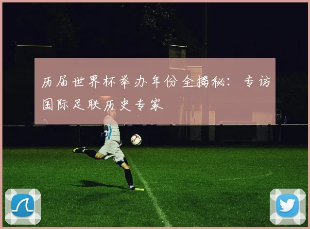 历届世界杯举办年份全揭秘：专访国际足联历史专家