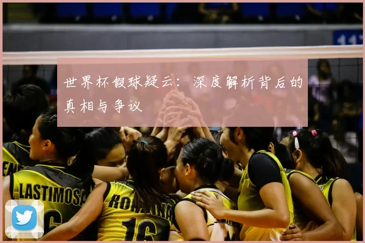 世界杯假球疑云:深度解析背后的真相与争议