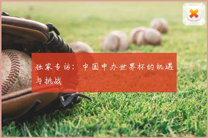 独家专访：中国申办世界杯的机遇与挑战