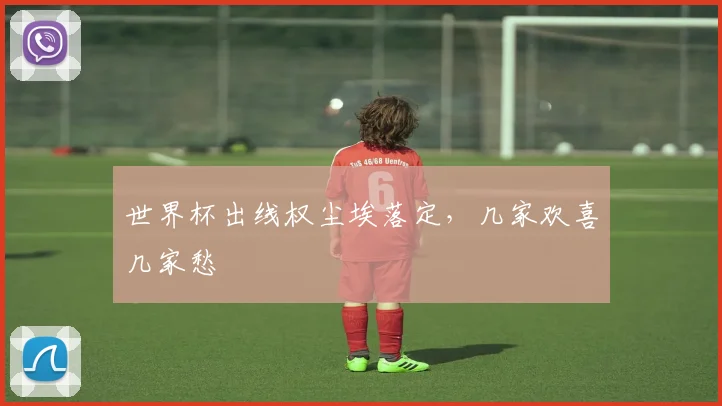 世界杯出线权尘埃落定,几家欢喜几家愁