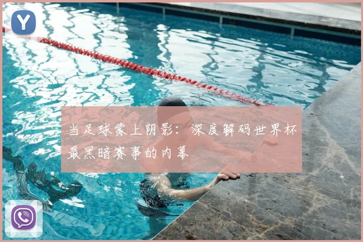 当足球蒙上阴影：深度解码世界杯最黑暗赛事的内幕