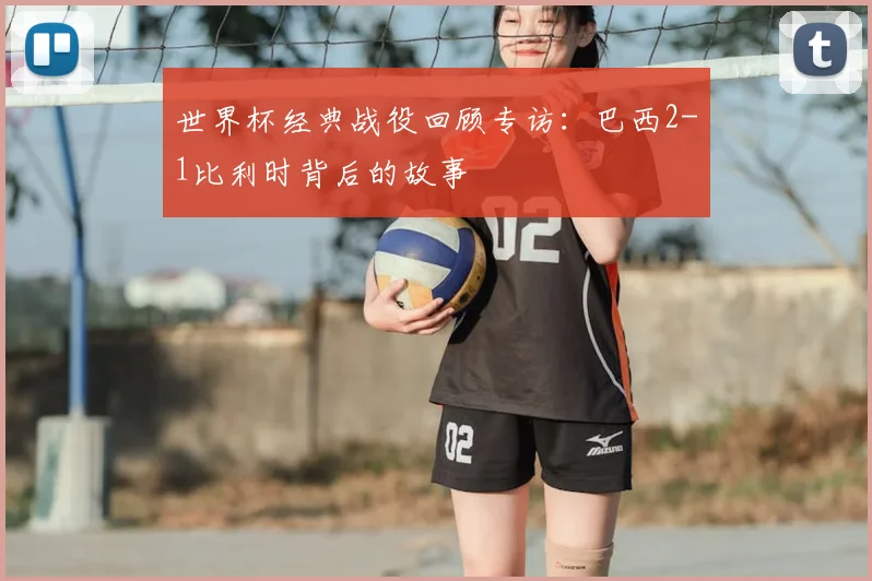 世界杯经典战役回顾专访：巴西2-1比利时背后的故事