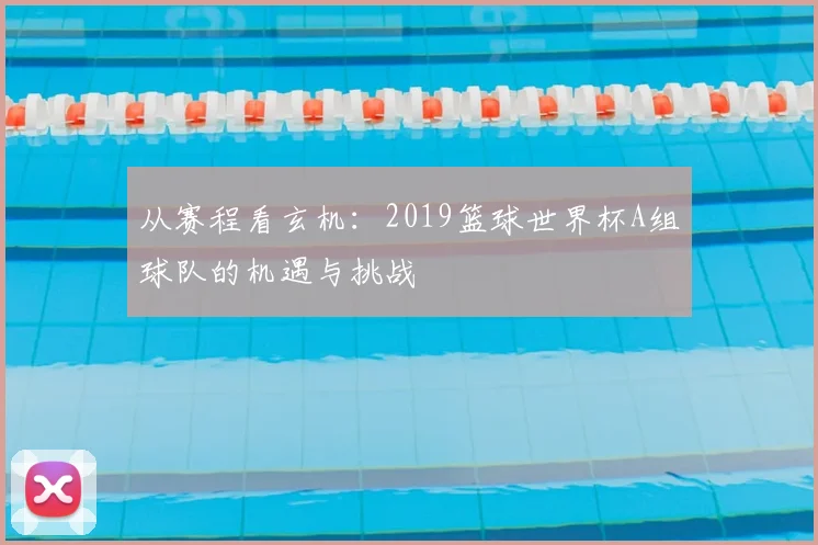 从赛程看玄机：2019篮球世界杯A组球队的机遇与挑战