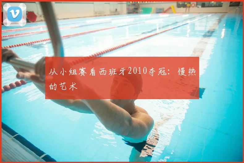 从小组赛看西班牙2010夺冠:慢热的艺术