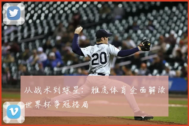 从战术到球星:雅虎体育全面解读世界杯争冠格局