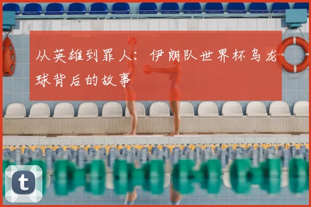 从英雄到罪人:伊朗队世界杯乌龙球背后的故事