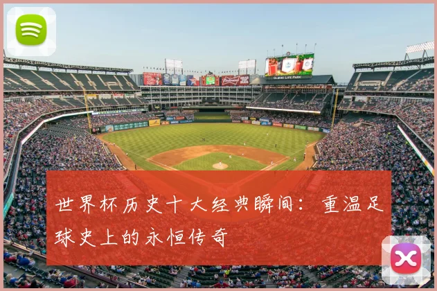 世界杯历史十大经典瞬间:重温足球史上的永恒传奇