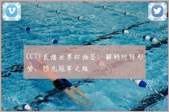 CCTV直播世界杯抽签:解码对阵形势,预见冠军之路