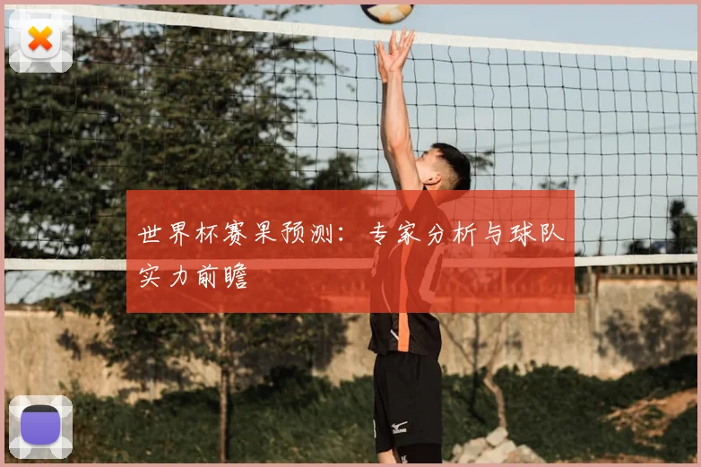 世界杯赛果预测:专家分析与球队实力前瞻