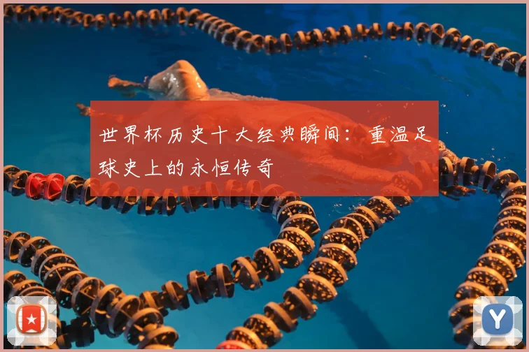 世界杯历史十大经典瞬间:重温足球史上的永恒传奇