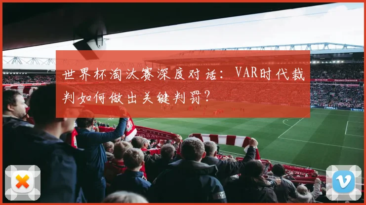 世界杯淘汰赛深度对话:VAR时代裁判如何做出关键判罚?