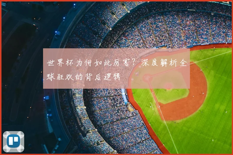 世界杯为何如此厉害?深度解析全球狂欢的背后逻辑