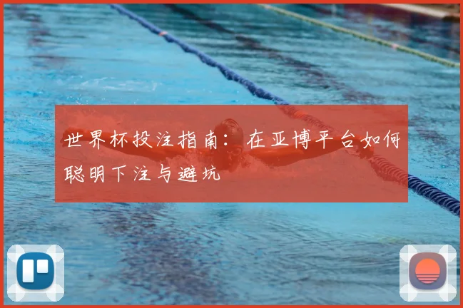 世界杯投注指南:在亚博平台如何聪明下注与避坑