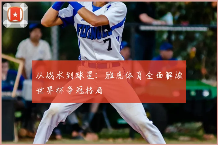 从战术到球星：雅虎体育全面解读世界杯争冠格局
