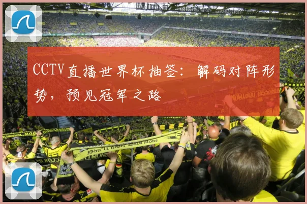 CCTV直播世界杯抽签:解码对阵形势,预见冠军之路
