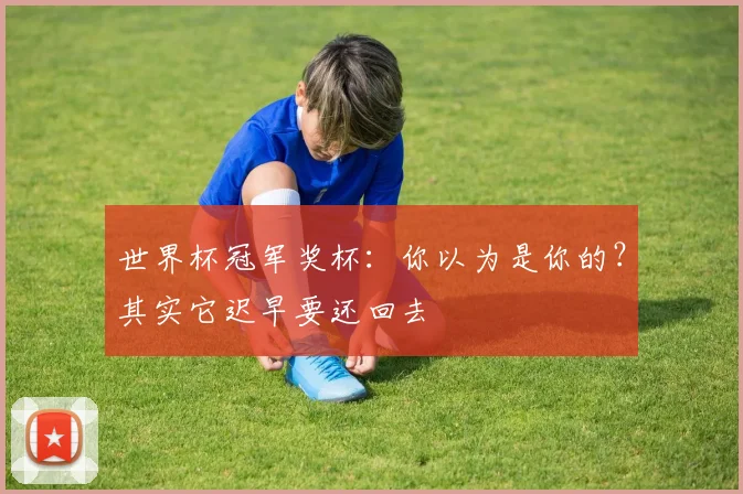 世界杯冠军奖杯:你以为是你的?其实它迟早要还回去