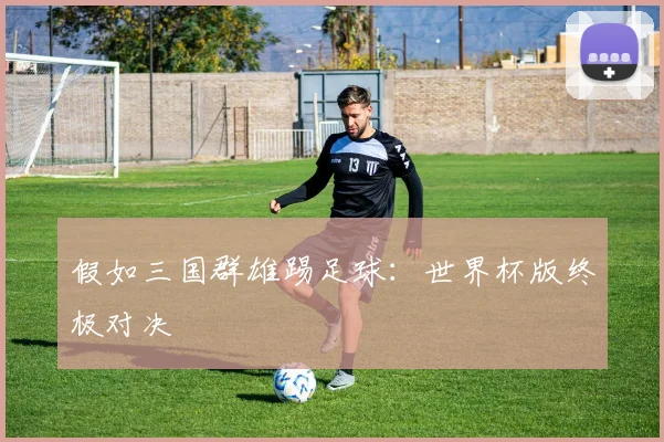 假如三国群雄踢足球:世界杯版终极对决