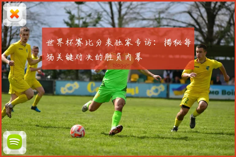 世界杯赛比分表独家专访：揭秘每场关键对决的胜负内幕