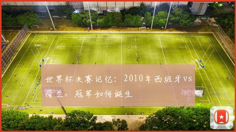 世界杯决赛记忆:2010年西班牙vs荷兰,冠军如何诞生