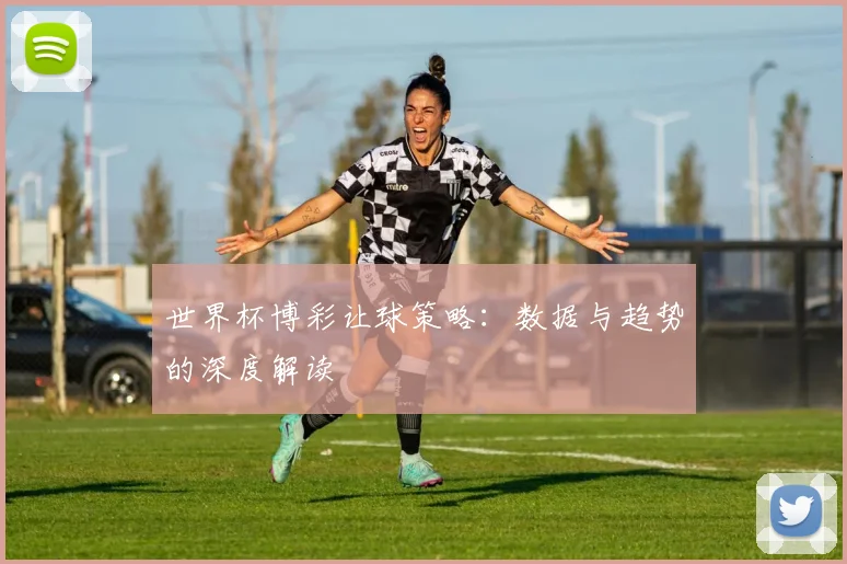 世界杯博彩让球策略:数据与趋势的深度解读
