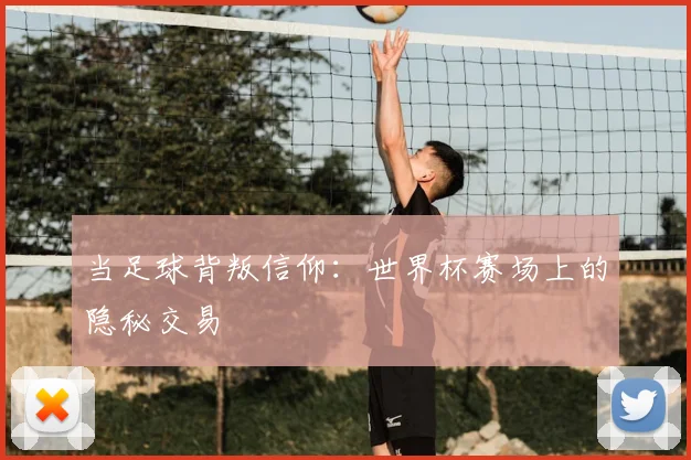 当足球背叛信仰:世界杯赛场上的隐秘交易