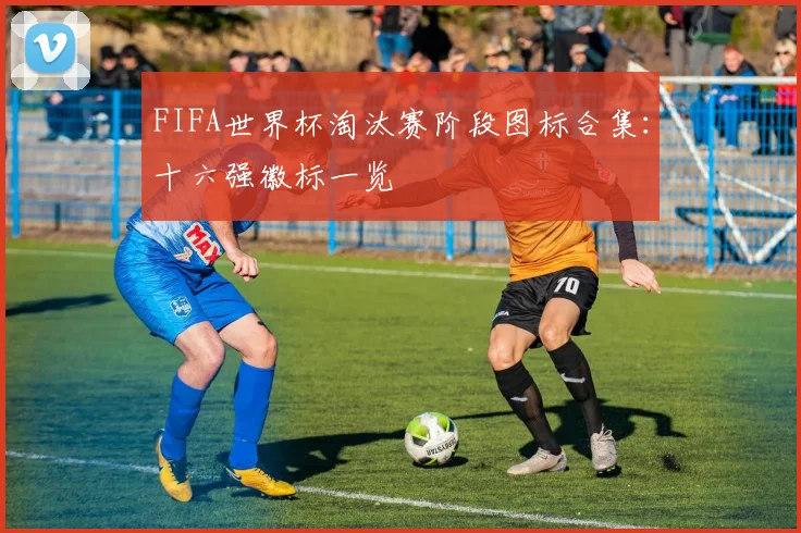FIFA世界杯淘汰赛阶段图标合集:十六强徽标一览