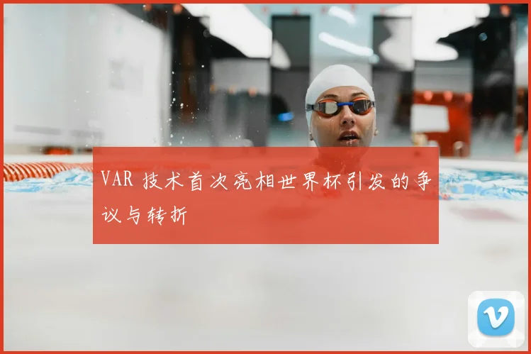 VAR 技术首次亮相世界杯引发的争议与转折