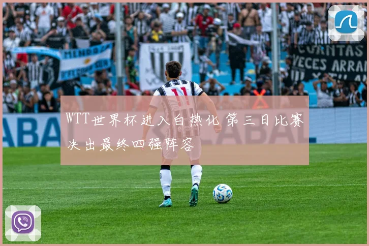 WTT世界杯进入白热化 第三日比赛决出最终四强阵容